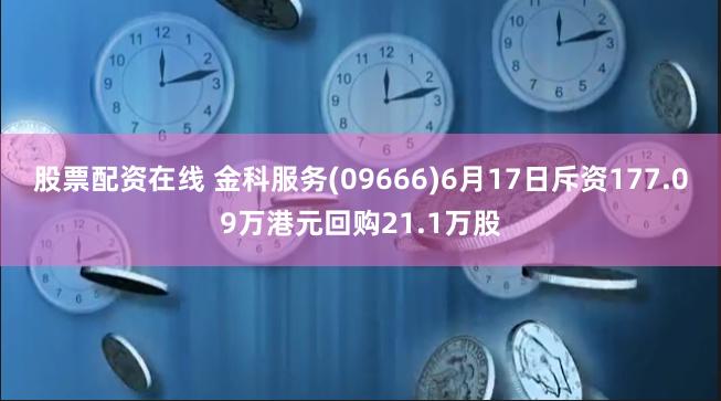 股票配资在线 金科服务(09666)6月17日斥资177.09万港元回购21.1万股