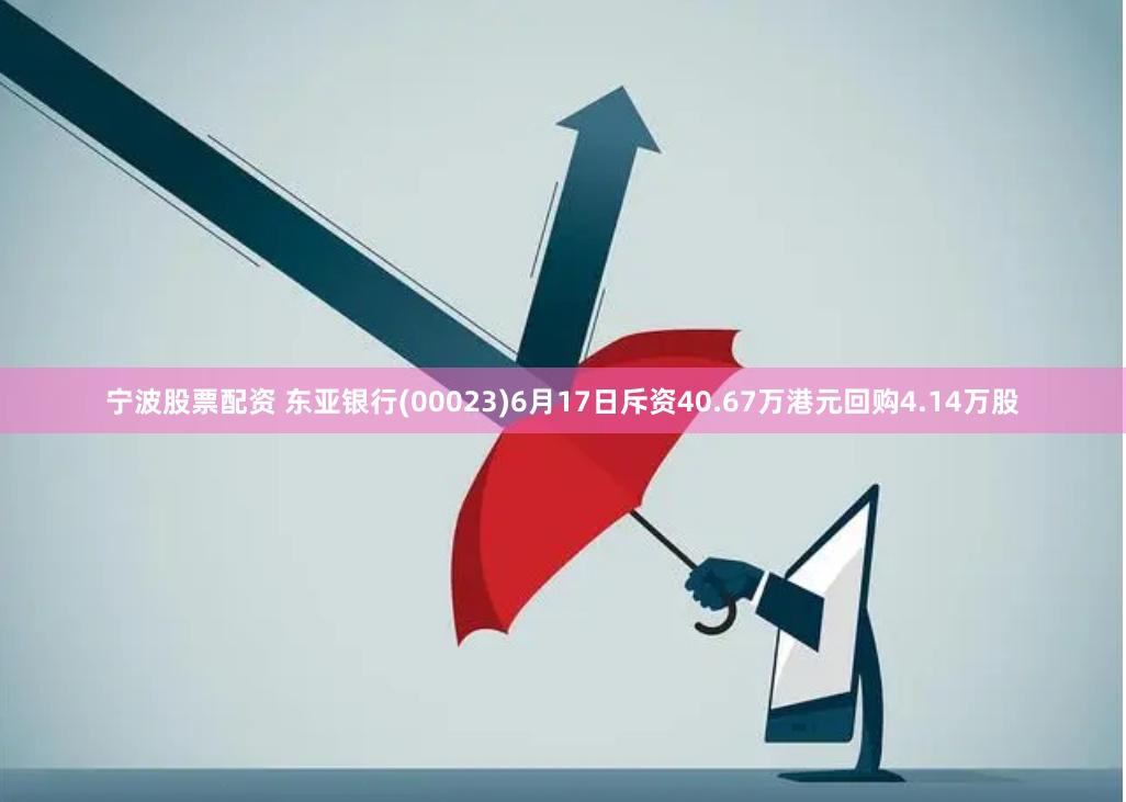 宁波股票配资 东亚银行(00023)6月17日斥资40.67万港元回购4.14万股