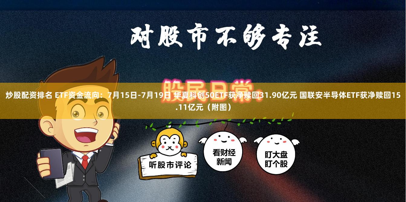 炒股配资排名 ETF资金流向：7月15日-7月19日 华夏科创50ETF获净赎回31.90亿元 国联安半导体ETF获净赎回15.11亿元（附图）