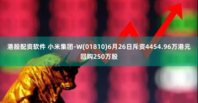 港股配资软件 小米集团-W(01810)6月26日斥资4454.96万港元回购250万股