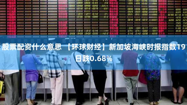 股票配资什么意思 【环球财经】新加坡海峡时报指数19日跌0.68%