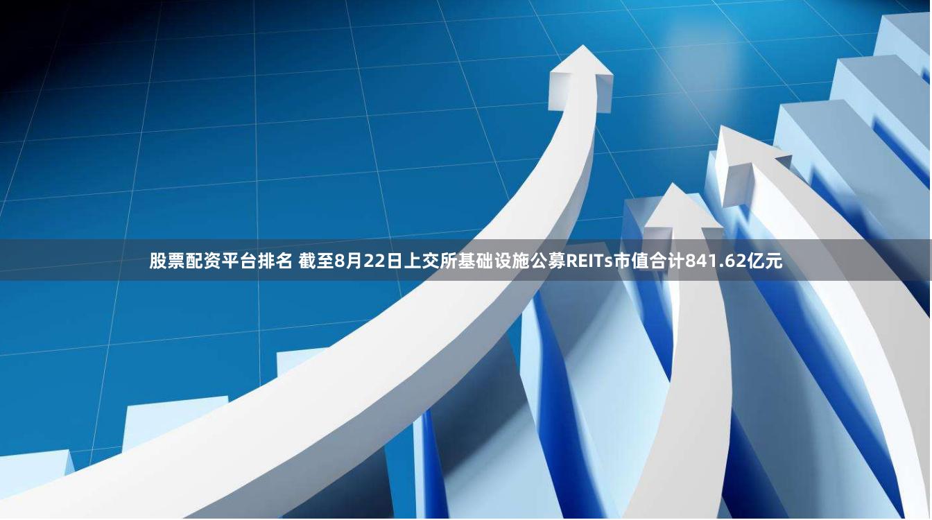 股票配资平台排名 截至8月22日上交所基础设施公募REITs市值合计841.62亿元