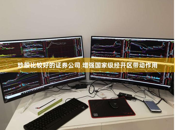 炒股比较好的证券公司 增强国家级经开区带动作用