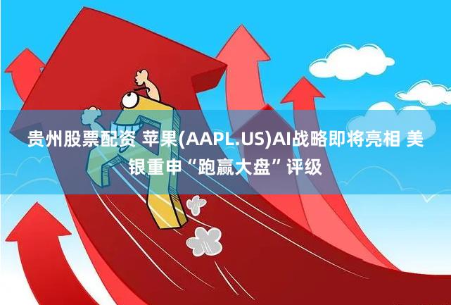 贵州股票配资 苹果(AAPL.US)AI战略即将亮相 美银重申“跑赢大盘”评级