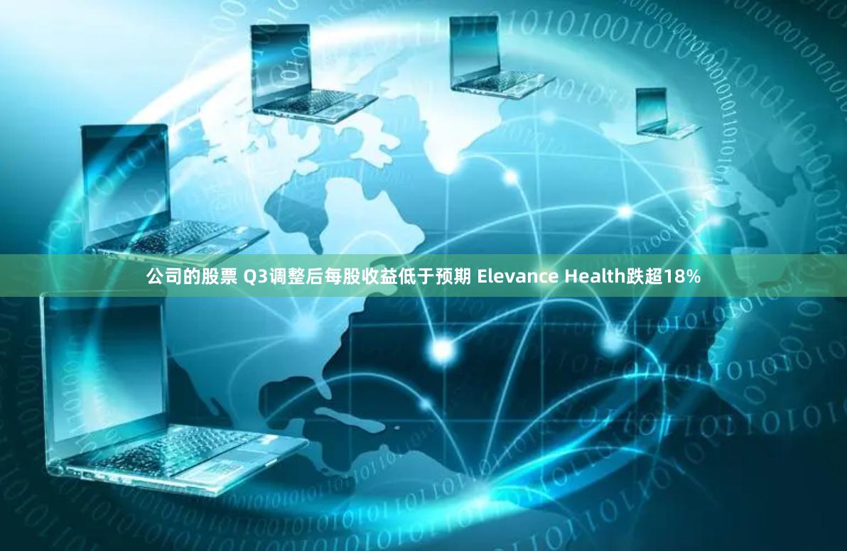 公司的股票 Q3调整后每股收益低于预期 Elevance Health跌超18%