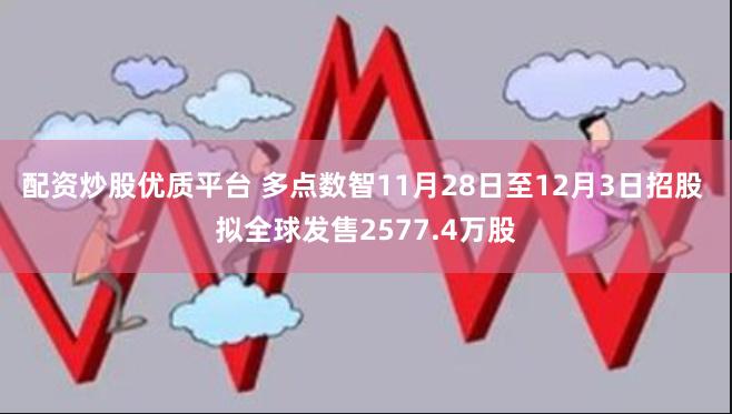 配资炒股优质平台 多点数智11月28日至12月3日招股 拟全球发售2577.4万股