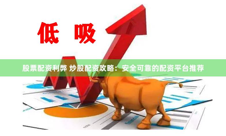 股票配资利弊 炒股配资攻略：安全可靠的配资平台推荐