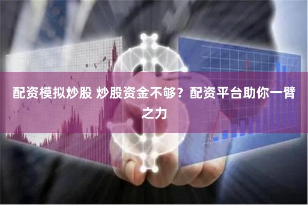 配资模拟炒股 炒股资金不够？配资平台助你一臂之力