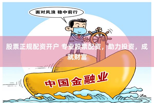 股票正规配资开户 专业股票配资，助力投资，成就财富