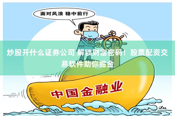 炒股开什么证券公司 解锁财富密码！股票配资交易软件助你掘金