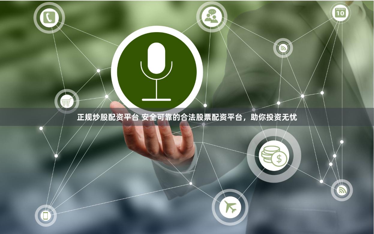 正规炒股配资平台 安全可靠的合法股票配资平台，助你投资无忧