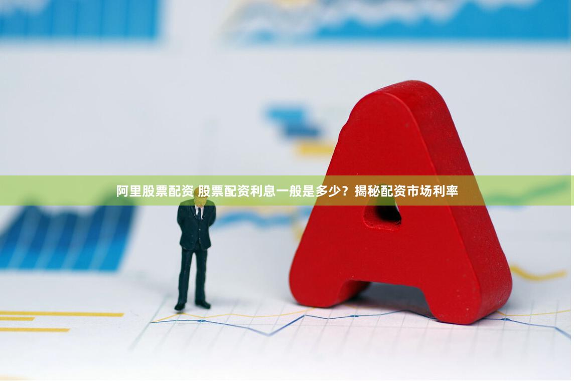 阿里股票配资 股票配资利息一般是多少？揭秘配资市场利率