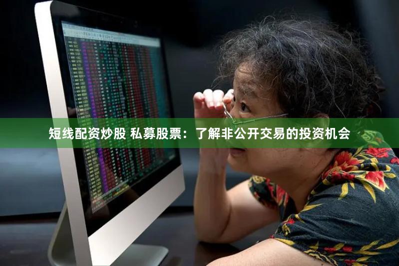 短线配资炒股 私募股票：了解非公开交易的投资机会
