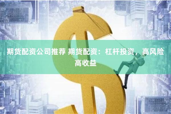 期货配资公司推荐 期货配资：杠杆投资，高风险高收益