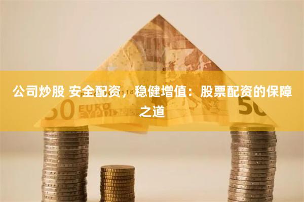 公司炒股 安全配资，稳健增值：股票配资的保障之道