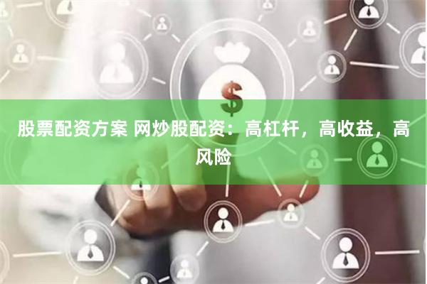 股票配资方案 网炒股配资：高杠杆，高收益，高风险