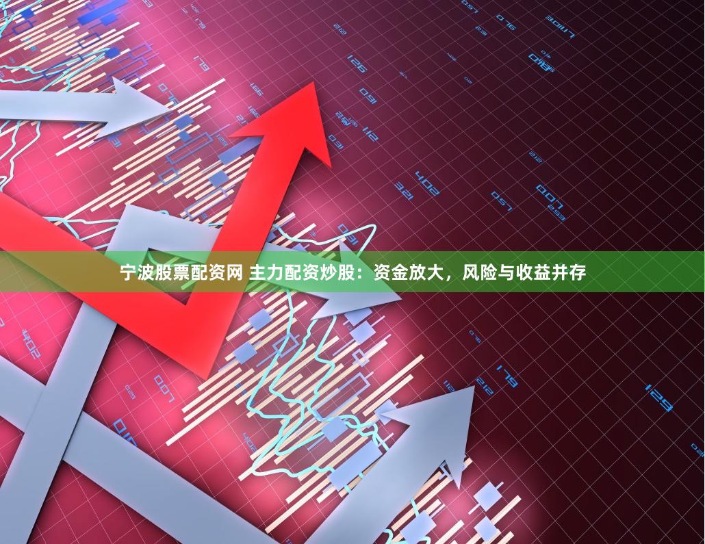 宁波股票配资网 主力配资炒股：资金放大，风险与收益并存