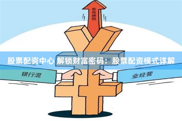 股票配资中心 解锁财富密码：股票配资模式详解
