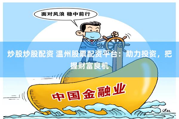 炒股炒股配资 温州股票配资平台：助力投资，把握财富良机