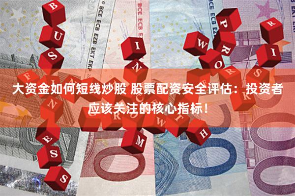 大资金如何短线炒股 股票配资安全评估：投资者应该关注的核心指标！