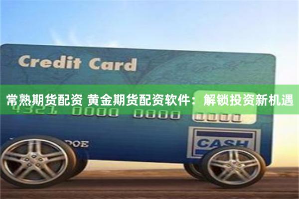 常熟期货配资 黄金期货配资软件：解锁投资新机遇