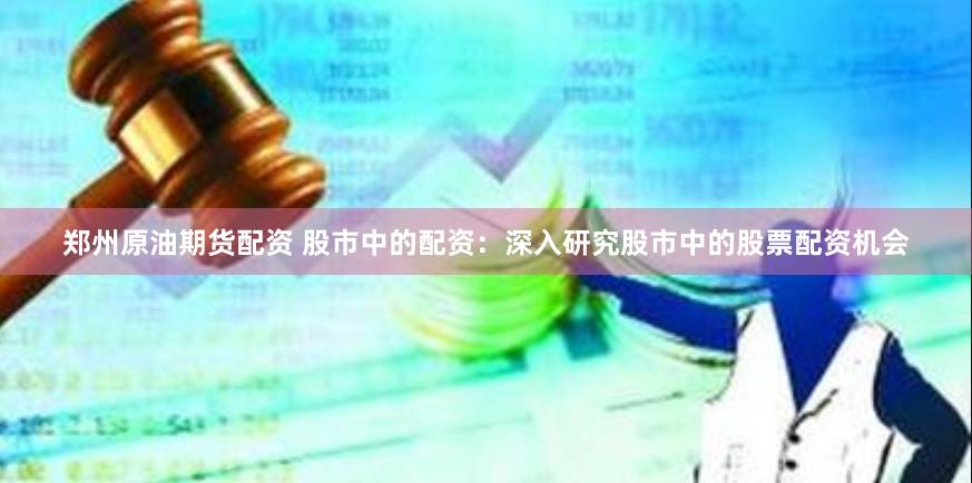 郑州原油期货配资 股市中的配资：深入研究股市中的股票配资机会