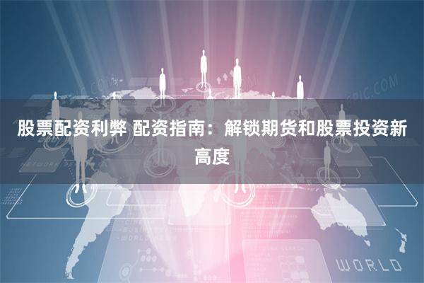 股票配资利弊 配资指南：解锁期货和股票投资新高度