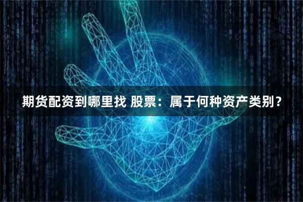期货配资到哪里找 股票：属于何种资产类别？
